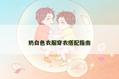 奶白色衣服穿衣搭配指南