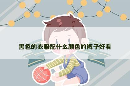 黑色的衣服配什么颜色的裤子好看
