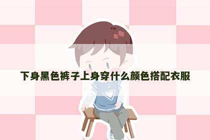 下身黑色裤子上身穿什么颜色搭配衣服