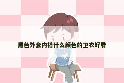 黑色外套内搭什么颜色的卫衣好看
