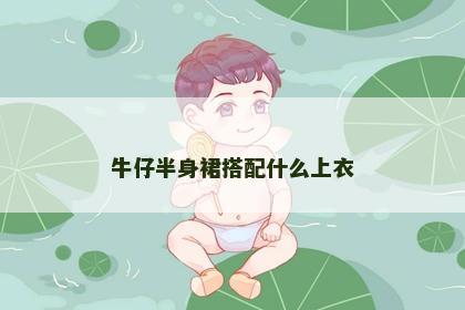 牛仔半身裙搭配什么上衣