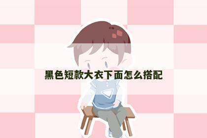 黑色短款大衣下面怎么搭配