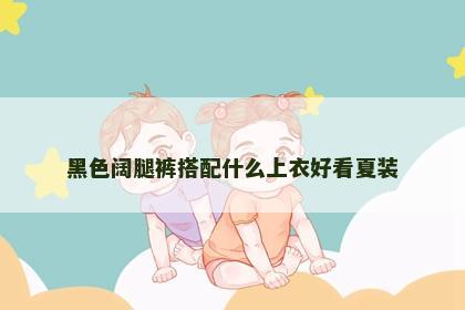 黑色阔腿裤搭配什么上衣好看夏装