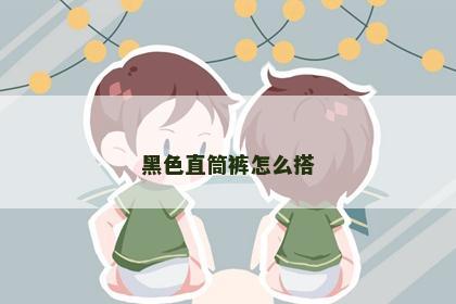 黑色直筒裤怎么搭