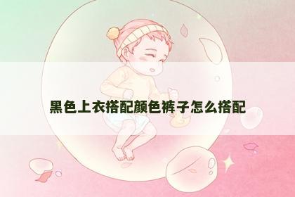 黑色上衣搭配颜色裤子怎么搭配