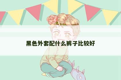 黑色外套配什么裤子比较好