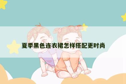 夏季黑色连衣裙怎样搭配更时尚
