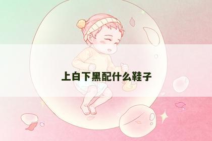 上白下黑配什么鞋子