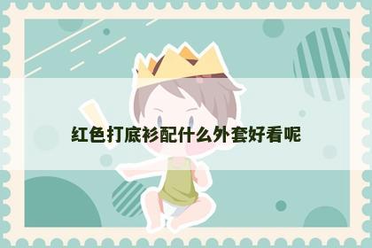 红色打底衫配什么外套好看呢