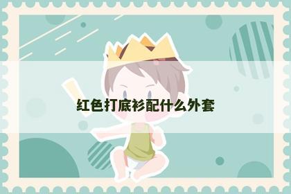 红色打底衫配什么外套