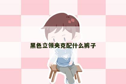 黑色立领夹克配什么裤子