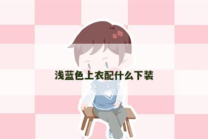浅蓝色上衣配什么下装