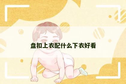 盘扣上衣配什么下衣好看