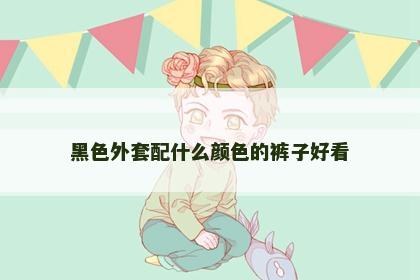 黑色外套配什么颜色的裤子好看