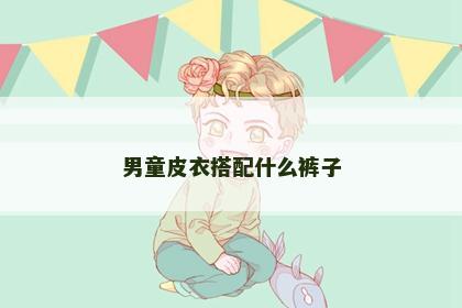 男童皮衣搭配什么裤子