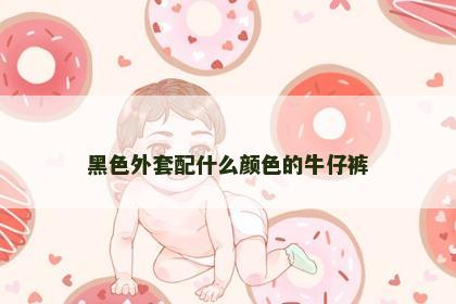 黑色外套配什么颜色的牛仔裤
