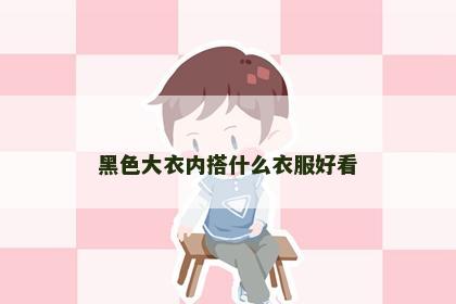 黑色大衣内搭什么衣服好看