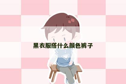 黑衣服搭什么颜色裤子