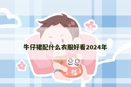牛仔裙配什么衣服好看2024年