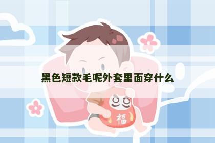 黑色短款毛呢外套里面穿什么