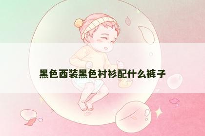 黑色西装黑色衬衫配什么裤子