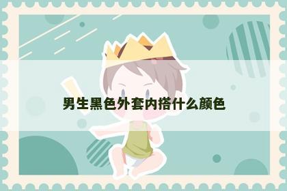 男生黑色外套内搭什么颜色
