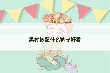 黑衬衫配什么裤子好看