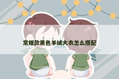 常规款黑色羊绒大衣怎么搭配