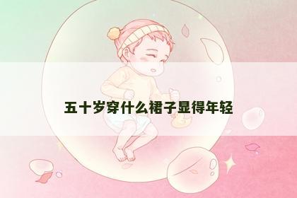 五十岁穿什么裙子显得年轻