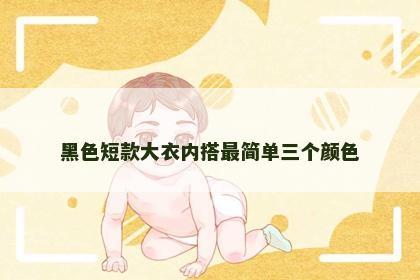黑色短款大衣内搭最简单三个颜色