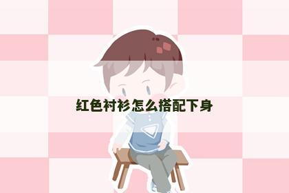红色衬衫怎么搭配下身