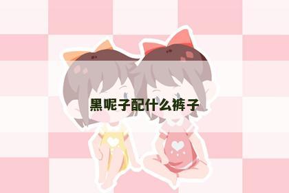 黑呢子配什么裤子