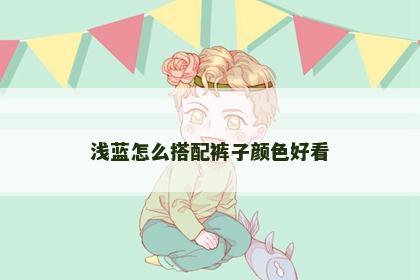 浅蓝怎么搭配裤子颜色好看