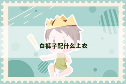 白裤子配什么上衣