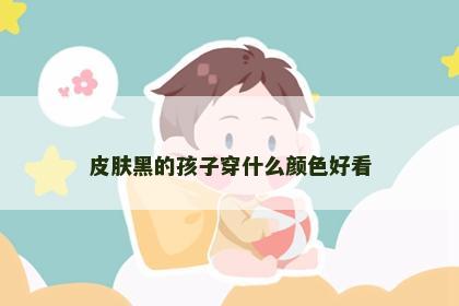 皮肤黑的孩子穿什么颜色好看