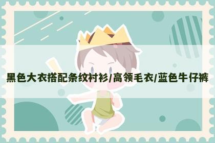 黑色大衣搭配条纹衬衫/高领毛衣/蓝色牛仔裤