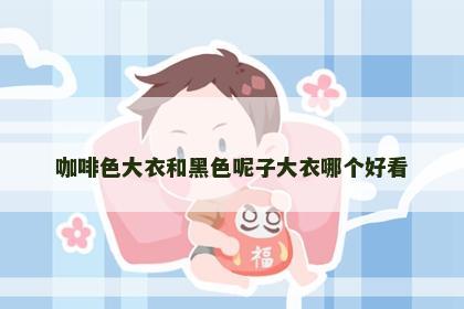 咖啡色大衣和黑色呢子大衣哪个好看