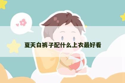 夏天白裤子配什么上衣最好看