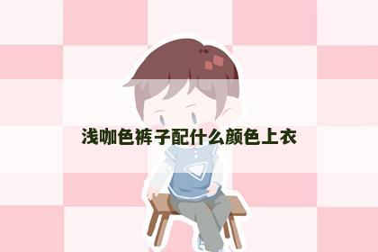 浅咖色裤子配什么颜色上衣