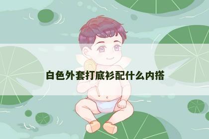 白色外套打底衫配什么内搭