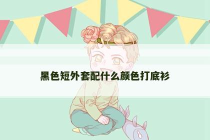 黑色短外套配什么颜色打底衫