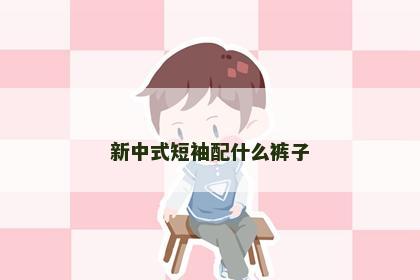新中式短袖配什么裤子