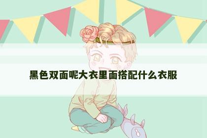 黑色双面呢大衣里面搭配什么衣服
