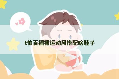 t恤百褶裙运动风搭配啥鞋子
