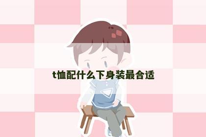 t恤配什么下身装最合适