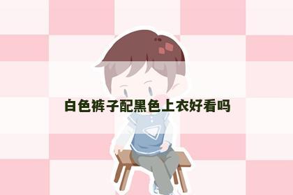白色裤子配黑色上衣好看吗