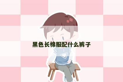 黑色长棉服配什么裤子
