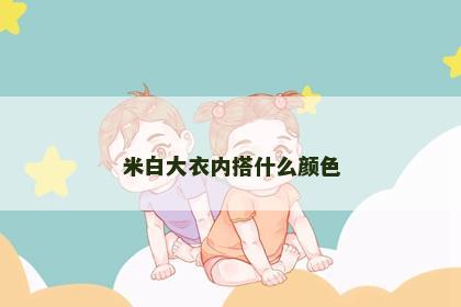 米白大衣内搭什么颜色