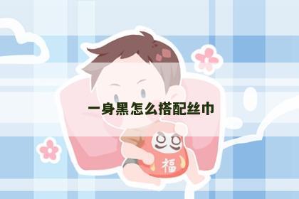 一身黑怎么搭配丝巾