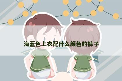 海蓝色上衣配什么颜色的裤子